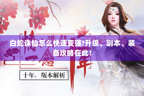 白蛇诛仙怎么快速变强？升级、副本、装备攻略在此！