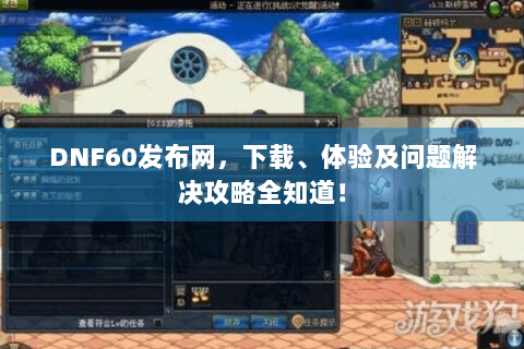 DNF60发布网，下载、体验及问题解决攻略全知道！