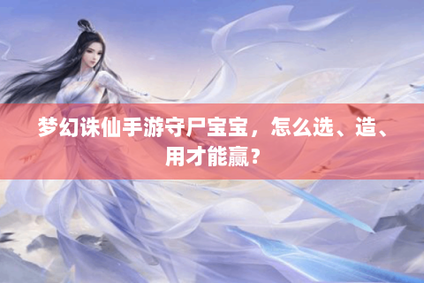 梦幻诛仙手游守尸宝宝，怎么选、造、用才能赢？