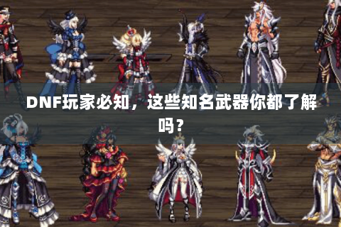 DNF玩家必知，这些知名武器你都了解吗？