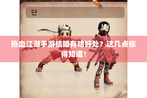 热血江湖手游结婚有啥好处？这几点你得知道！