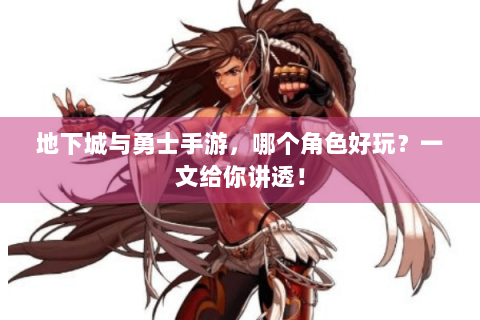 地下城与勇士手游，哪个角色好玩？一文给你讲透！