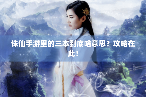 诛仙手游里的三本到底啥意思？攻略在此！