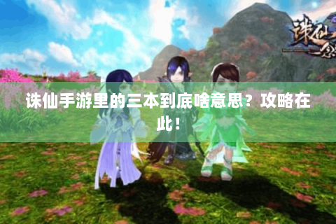诛仙手游里的三本到底啥意思？攻略在此！