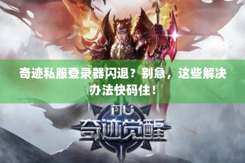 奇迹私服登录器闪退？别急，这些解决办法快码住！