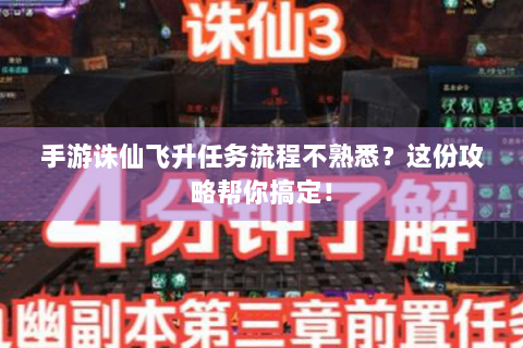 手游诛仙飞升任务流程不熟悉？这份攻略帮你搞定！