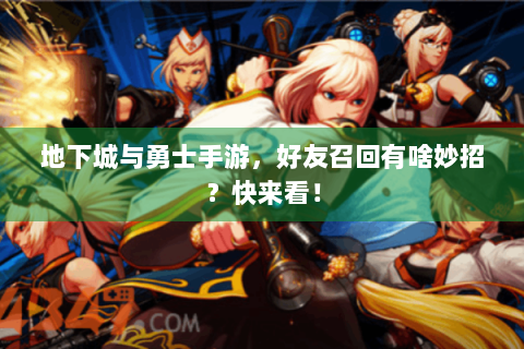 地下城与勇士手游，好友召回有啥妙招？快来看！