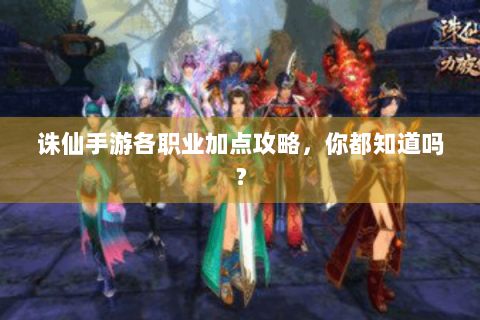 诛仙手游各职业加点攻略，你都知道吗？