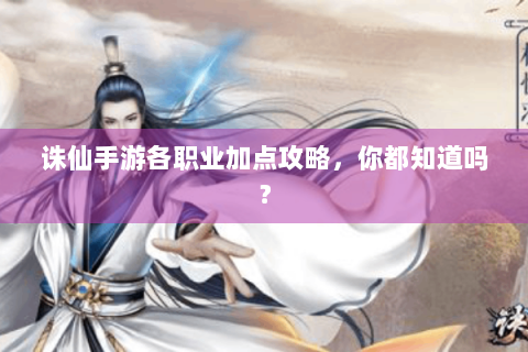 诛仙手游各职业加点攻略，你都知道吗？