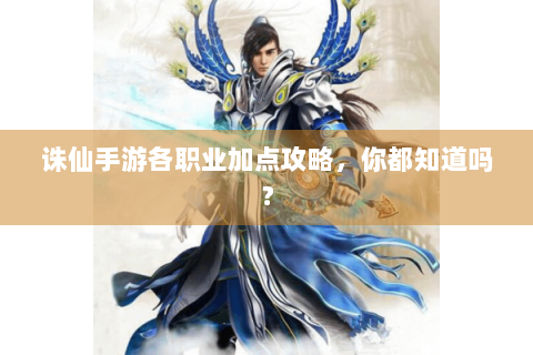 诛仙手游各职业加点攻略，你都知道吗？