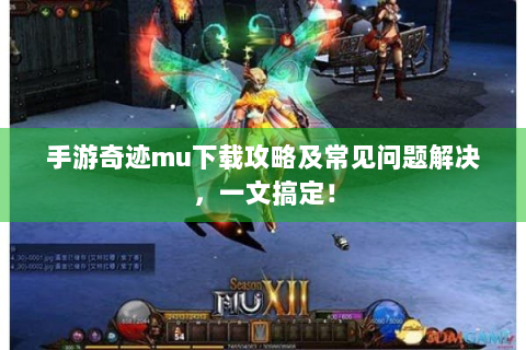手游奇迹mu下载攻略及常见问题解决，一文搞定！