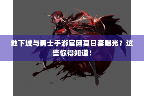 地下城与勇士手游官网夏日套曝光？这些你得知道！