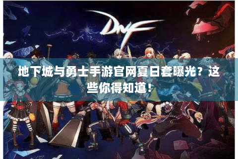 地下城与勇士手游官网夏日套曝光？这些你得知道！