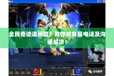 全民奇迹遇问题？教你找客服电话及沟通解决！