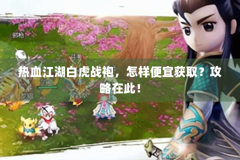 热血江湖白虎战袍，怎样便宜获取？攻略在此！
