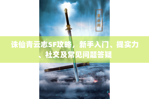 诛仙青云志SF攻略，新手入门、提实力、社交及常见问题答疑