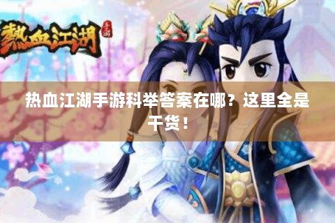 热血江湖手游科举答案在哪？这里全是干货！