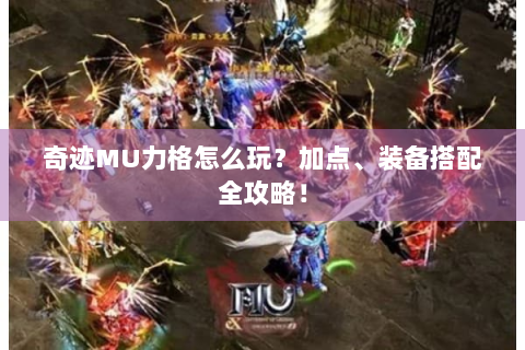 奇迹MU力格怎么玩？加点、装备搭配全攻略！