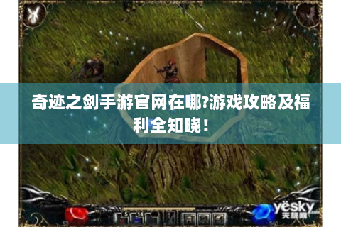 奇迹之剑手游官网在哪?游戏攻略及福利全知晓！