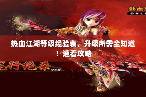 热血江湖等级经验表，升级所需全知道！速看攻略