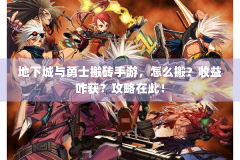 地下城与勇士搬砖手游，怎么搬？收益咋获？攻略在此！