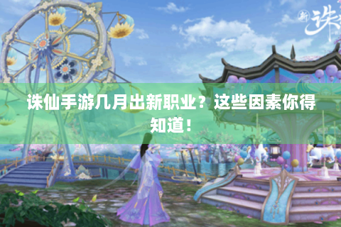 诛仙手游几月出新职业？这些因素你得知道！