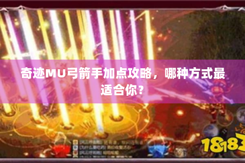 奇迹MU弓箭手加点攻略，哪种方式最适合你？