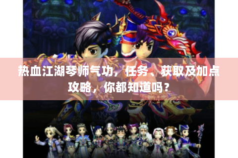 热血江湖琴师气功，任务、获取及加点攻略，你都知道吗？