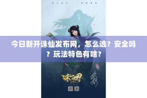 今日新开诛仙发布网，怎么选？安全吗？玩法特色有啥？