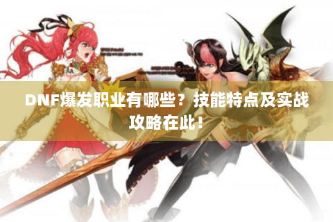 DNF爆发职业有哪些？技能特点及实战攻略在此！