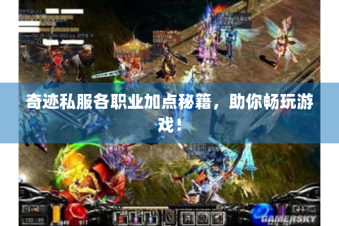 奇迹私服各职业加点秘籍，助你畅玩游戏！