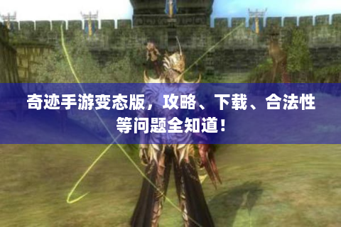 奇迹手游变态版，攻略、下载、合法性等问题全知道！