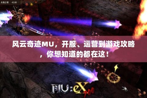 风云奇迹MU，开服、运营到游戏攻略，你想知道的都在这！