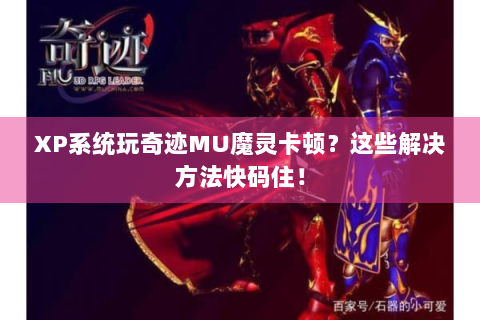 XP系统玩奇迹MU魔灵卡顿？这些解决方法快码住！