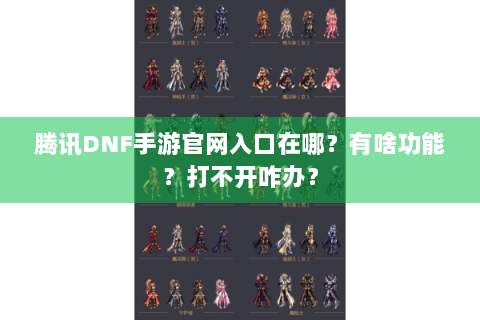 腾讯DNF手游官网入口在哪？有啥功能？打不开咋办？