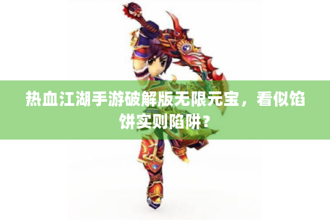 热血江湖手游破解版无限元宝，看似馅饼实则陷阱？