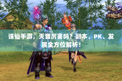 诛仙手游，天音厉害吗？副本、PK、发展全方位解析！