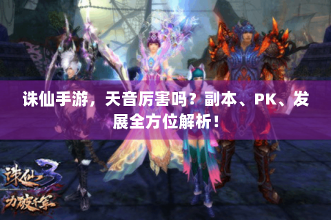 诛仙手游，天音厉害吗？副本、PK、发展全方位解析！