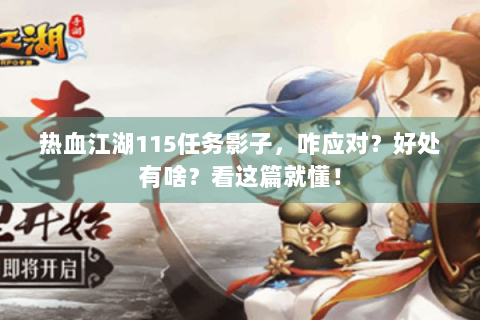 热血江湖115任务影子，咋应对？好处有啥？看这篇就懂！