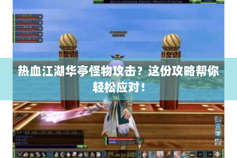 热血江湖华亭怪物攻击？这份攻略帮你轻松应对！