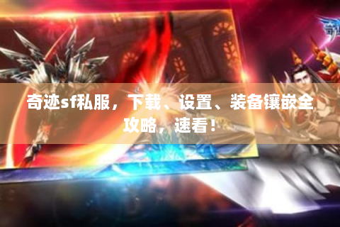 奇迹sf私服，下载、设置、装备镶嵌全攻略，速看！