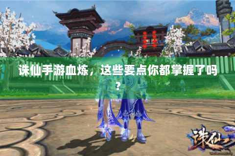 诛仙手游血炼，这些要点你都掌握了吗？