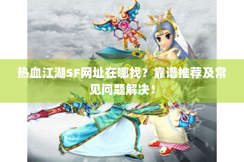 热血江湖SF网址在哪找？靠谱推荐及常见问题解决！