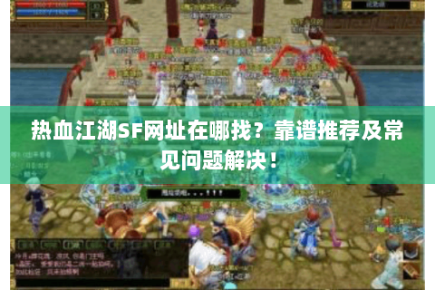 热血江湖SF网址在哪找？靠谱推荐及常见问题解决！
