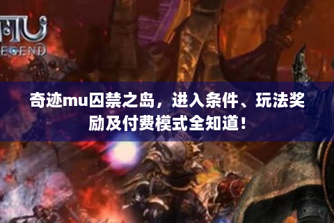 奇迹mu囚禁之岛，进入条件、玩法奖励及付费模式全知道！