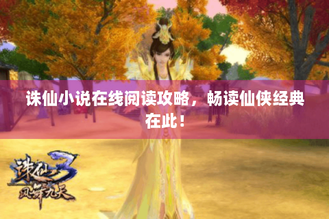 诛仙小说在线阅读攻略，畅读仙侠经典在此！