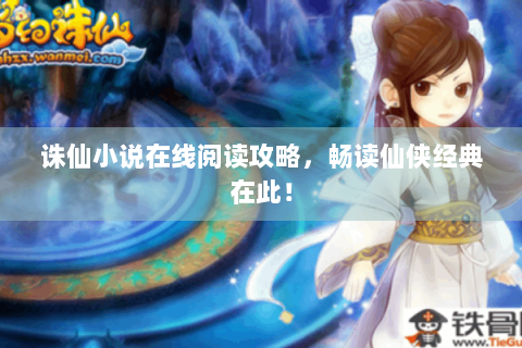 诛仙小说在线阅读攻略，畅读仙侠经典在此！