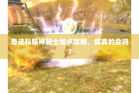 奇迹私服神骑士加点攻略，你真的会吗？