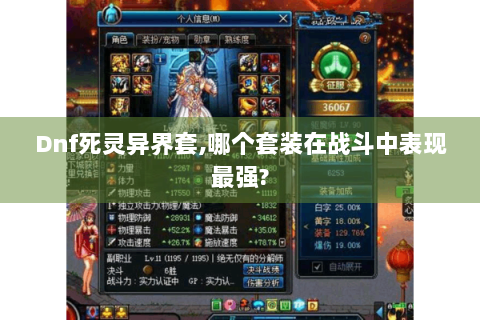 Dnf死灵异界套,哪个套装在战斗中表现最强?