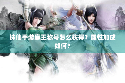 诛仙手游魔王称号怎么获得？属性加成如何？